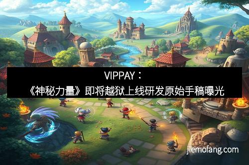 VIPPAY：《神秘力量》即将越狱上线研发原始手稿曝光
